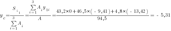 y_c={S_{z_1}}/{sum{i=1}{3}{A_i}}={sum{i=1}{3}{A_i y_{1i}}}/A={43,2*0+46,5*(~-~ 9,41)+4,8*(~-~ 13,42)}/{94,5}= ~-~ 5,31