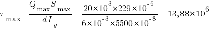 tau_max = {Q_max S_max}/{d I_y} = {20*10^3 * 229*10^{-6}}/{6*10^{-3}*5500*10^{-8}} = 13,88*10^6