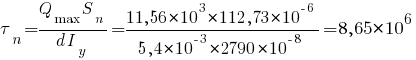 tau_n = {Q_max S_n}/{d I_y} = {11,56*10^3 * 112,73*10^{-6}}/{5,4*10^{-3}*2790*10^{-8}} = 8,65*10^6