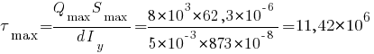 tau_max = {Q_max S_max}/{d I_y} = {8*10^3 * 62,3*10^{-6}}/{5*10^{-3}*873*10^{-8}} = 11,42*10^6