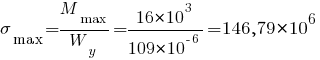 sigma_max = {M_max}/{W_y} = {16*10^3}/{109*10^{-6}} = 146,79*10^{6}
