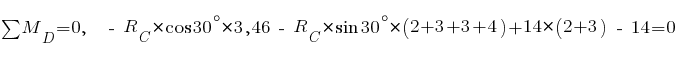 sum{~}{~}{M_D} = 0,~~ ~-~ R_C * cos 30^{circ} * 3,46 ~-~ R_C * sin 30^{circ} * (2 + 3 + 3 + 4) + 14 * (2 + 3) ~-~ 14 = 0