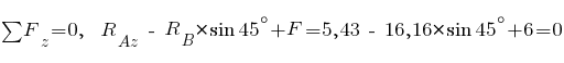 sum{~}{~}{F_z} = 0,~~ R_Az ~-~ R_B * sin 45^{circ} + F = 5,43 ~-~ 16,16 * sin 45^{circ} + 6 = 0