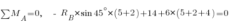 sum{~}{~}{M_A} = 0,~~ ~-~ R_B * sin 45^{circ} * (5 + 2) + 14 + 6 * (5 + 2 + 4) = 0