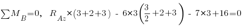 sum{~}{~}{M_B} = 0,~~ R_{Az} * (3 + 2 + 3) ~-~ 6 * 3 ({3}/2 + 2 + 3) ~-~ 7 * 3 + 16 = 0