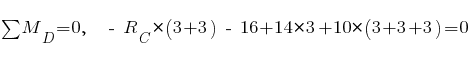 sum{~}{~}{M_D} = 0,~~ ~-~ R_C * (3 + 3) ~-~ 16 + 14 * 3 + 10 * (3 + 3 + 3) = 0