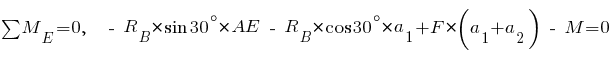 sum{~}{~}{M_E} = 0,~~ ~-~ R_B * sin 30^{circ} * AE ~-~ R_B * cos 30^{circ} * a_1 + F * (a_1 + a_2) ~-~ M = 0