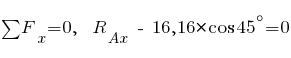 sum{~}{~}{F_x} = 0,~~ R_{Ax} ~-~ 16,16 * cos 45^{circ} = 0