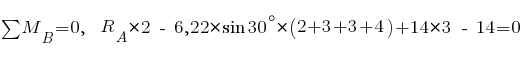 sum{~}{~}{M_B} = 0,~~ R_A * 2 ~-~ 6,22 * sin 30^{circ} * (2 + 3 + 3 + 4) + 14 * 3 ~-~ 14 = 0
