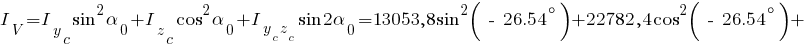 I_V={I_y_c}sin^2{alpha_0}+{I_z_c}cos^2{alpha_0}+{I_{{y_c}{z_c}}}sin{2{alpha_0}}=13053,8 sin^2{(~-~ 26.54^circ)}+22782,4 cos^2{(~-~ 26.54^circ)} +