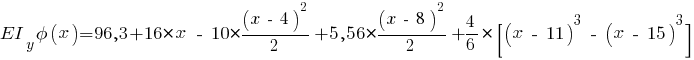 EI_y phi(x) = 96,3 + 16 * x ~-~ 10 * {{(x ~-~ 4)^2}/{2}} + 5,56 * {{(x ~-~ 8)^2}/{2}} + {{4}/{6}} * [(x ~-~ 11)^3 ~-~ (x ~-~ 15)^3]