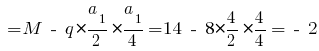 ~= M ~-~ q * {{a_1}/2} * {{a_1}/4} = 14 ~-~ 8 * {{4}/2} * {{4}/4} = ~-~2