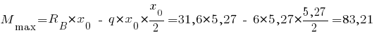 M_max = R_B * x_0 ~-~ q * x_0 * {{x_0}/2} = 31,6 * 5,27 ~-~ 6 * 5,27 * {{5,27}/2} = 83,21