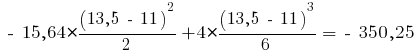 ~-~ 15,64 * {{(13,5 ~-~ 11)^2}/{2}} + 4 * {{(13,5 ~-~ 11)^3}/{6}} = ~-~ 350,25