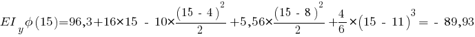 EI_y phi(15) = 96,3 + 16 * 15 ~-~ 10 * {{(15 ~-~ 4)^2}/{2}} + 5,56 * {{(15 ~-~ 8)^2}/{2}} + {{4}/{6}} * (15 ~-~ 11)^3 = ~-~ 89,93