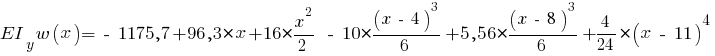 EI_y w(x) = ~-~ 1175,7 + 96,3 * x + 16 * {{x^2}/{2}} ~-~ 10 * {{(x ~-~ 4)^3}/{6}} + 5,56 * {{(x ~-~ 8)^3}/{6}} + {{4}/{24}} * (x ~-~ 11)^4