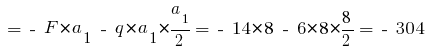 ~= ~-~ F * a_1 ~-~ q * a_1 * {{a_1}/2} = ~-~ 14 * 8 ~-~ 6 * 8 * {{8}/2} = ~-~ 304