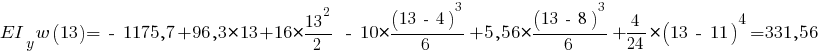 EI_y w(13) = ~-~ 1175,7 + 96,3 * 13 + 16 * {{13^2}/{2}} ~-~ 10 * {{(13 ~-~ 4)^3}/{6}} + 5,56 * {{(13 ~-~ 8)^3}/{6}} + {{4}/{24}} * (13 ~-~ 11)^4 = 331,56