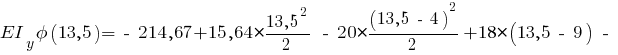 EI_y phi(13,5) = ~-~ 214,67 + 15,64 * {{13,5^2}/{2}} ~-~ 20 * {{(13,5 ~-~ 4)^2}/{2}} + 18 * (13,5 ~-~ 9) ~-~