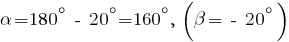 alpha = 180^circ ~-~ 20^circ = 160^circ , ~(beta = ~-~20^circ)
