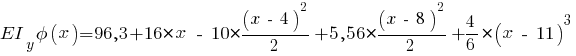 EI_y phi(x) = 96,3 + 16 * x ~-~ 10 * {{(x ~-~ 4)^2}/{2}} + 5,56 * {{(x ~-~ 8)^2}/{2}} + {{4}/{6}} * (x ~-~ 11)^3
