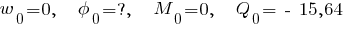 w_0 = 0, ~~~ phi_0 = ?, ~~~ M_0 = 0, ~~~ Q_0 = ~-~ 15,64