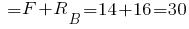 ~ = F + R_B = 14 + 16 = 30