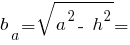 b_a = sqrt{ a^2 -~ h^2 } =