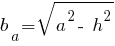 b_a = sqrt{ a^2 -~ h^2 }
