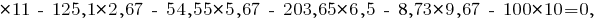 *11 ~-~ 125,1*2,67 ~-~ 54,55*5,67 ~-~ 203,65*6,5 ~-~ 8,73*9,67 ~-~ 100*10 = 0,