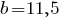 b=11,5