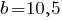 b=10,5